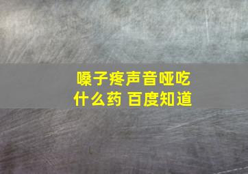 嗓子疼声音哑吃什么药 百度知道